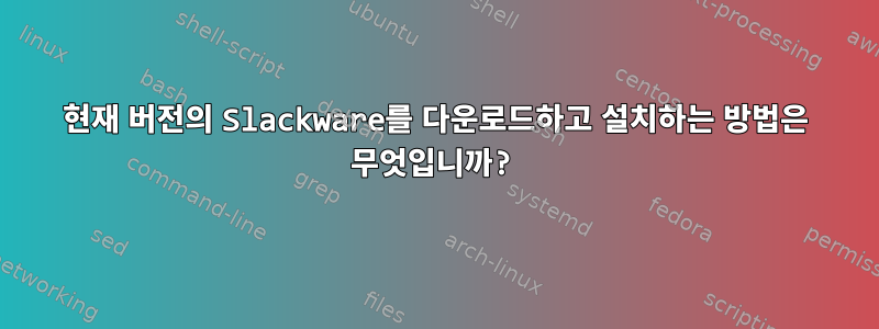 현재 버전의 Slackware를 다운로드하고 설치하는 방법은 무엇입니까?