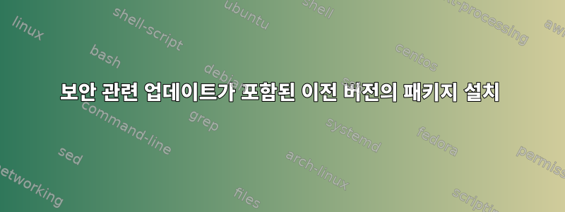 보안 관련 업데이트가 포함된 이전 버전의 패키지 설치