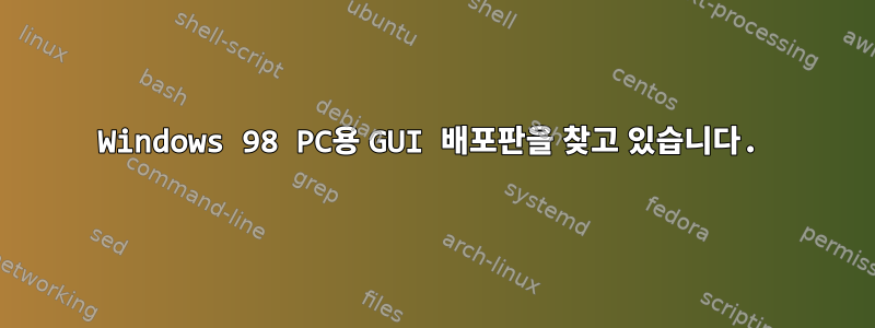 Windows 98 PC용 GUI 배포판을 찾고 있습니다.