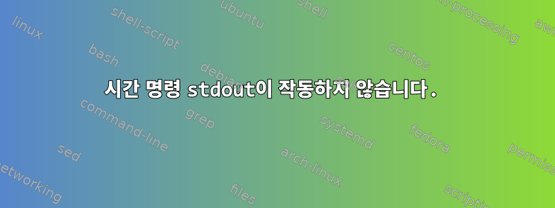 시간 명령 stdout이 작동하지 않습니다.