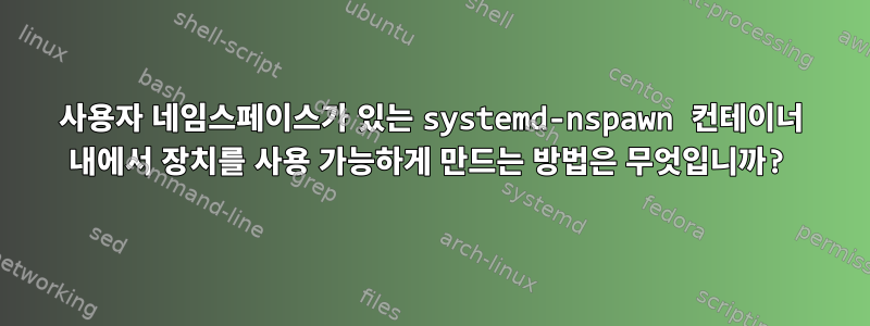 사용자 네임스페이스가 있는 systemd-nspawn 컨테이너 내에서 장치를 사용 가능하게 만드는 방법은 무엇입니까?