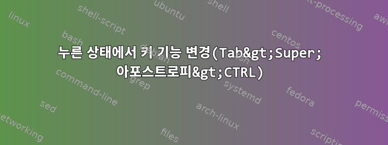 누른 상태에서 키 기능 변경(Tab&gt;Super; 아포스트로피&gt;CTRL)