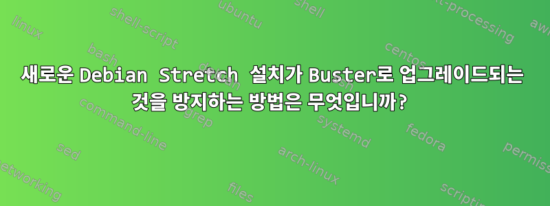 새로운 Debian Stretch 설치가 Buster로 업그레이드되는 것을 방지하는 방법은 무엇입니까?