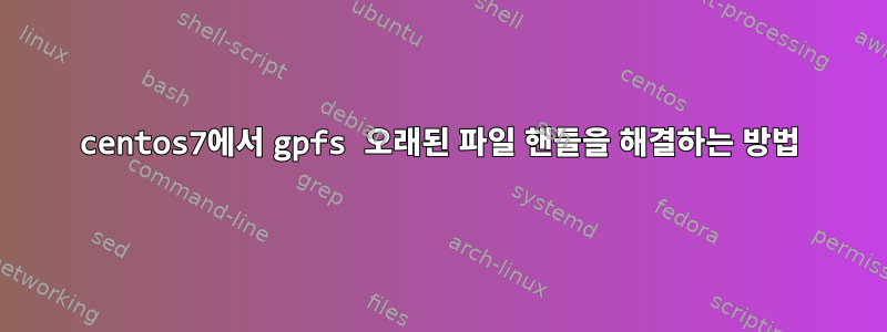 centos7에서 gpfs ​​오래된 파일 핸들을 해결하는 방법