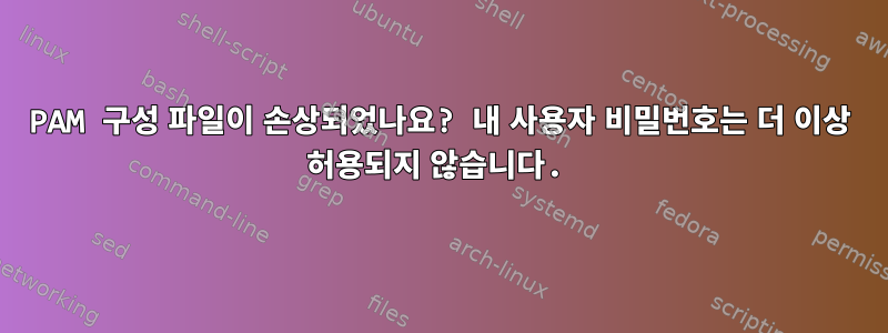 PAM 구성 파일이 손상되었나요? 내 사용자 비밀번호는 더 이상 허용되지 않습니다.