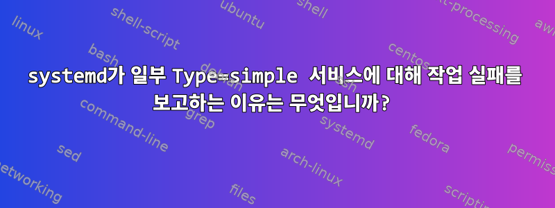 systemd가 일부 Type=simple 서비스에 대해 작업 실패를 보고하는 이유는 무엇입니까?