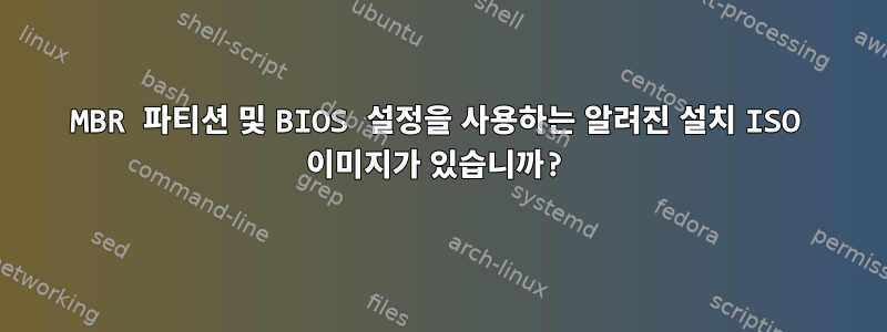 MBR 파티션 및 BIOS 설정을 사용하는 알려진 설치 ISO 이미지가 있습니까?