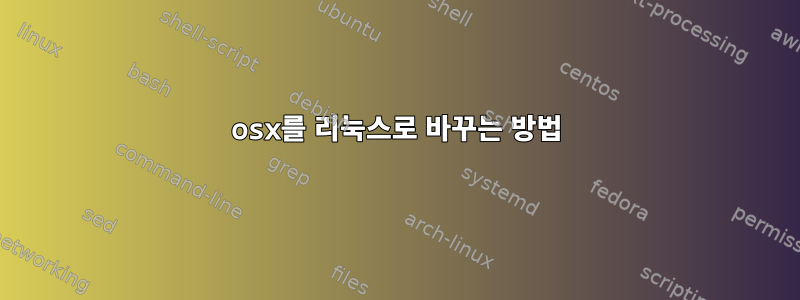 osx를 리눅스로 바꾸는 방법