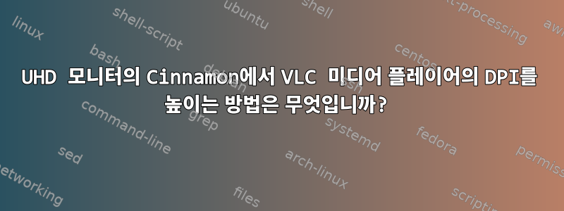 UHD 모니터의 Cinnamon에서 VLC 미디어 플레이어의 DPI를 높이는 방법은 무엇입니까?