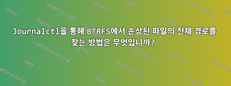 Journalctl을 통해 BTRFS에서 손상된 파일의 전체 경로를 찾는 방법은 무엇입니까?