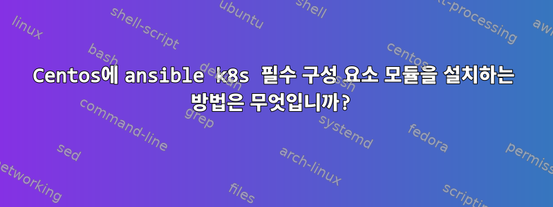 Centos에 ansible k8s 필수 구성 요소 모듈을 설치하는 방법은 무엇입니까?