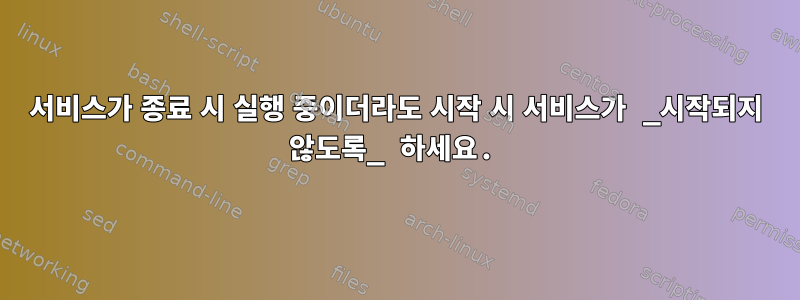 서비스가 종료 시 실행 중이더라도 시작 시 서비스가 _시작되지 않도록_ 하세요.