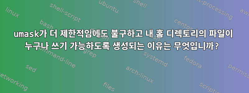 umask가 더 제한적임에도 불구하고 내 홈 디렉토리의 파일이 누구나 쓰기 가능하도록 생성되는 이유는 무엇입니까?