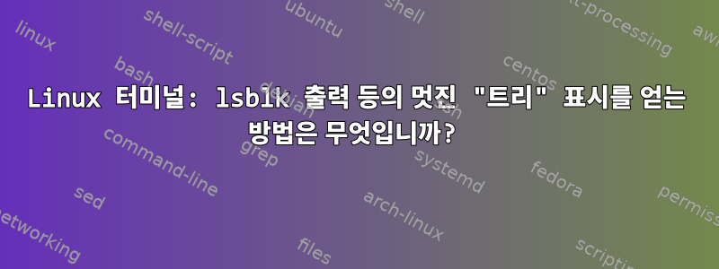 Linux 터미널: lsblk 출력 등의 멋진 "트리" 표시를 얻는 방법은 무엇입니까?