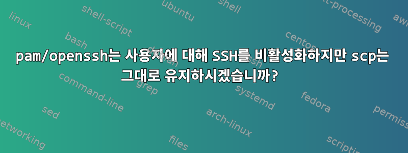 pam/openssh는 사용자에 대해 SSH를 비활성화하지만 scp는 그대로 유지하시겠습니까?