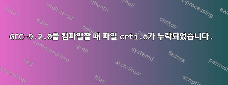 GCC-9.2.0을 컴파일할 때 파일 crti.o가 누락되었습니다.