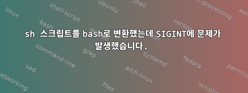 sh 스크립트를 bash로 변환했는데 SIGINT에 문제가 발생했습니다.