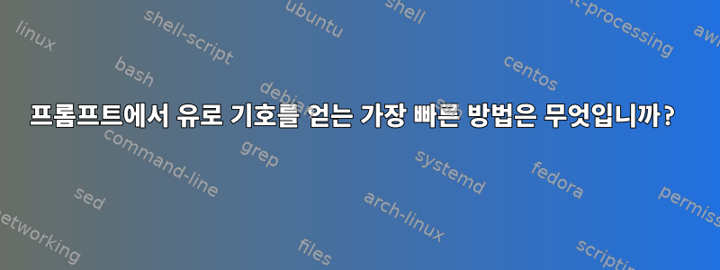 프롬프트에서 유로 기호를 얻는 가장 빠른 방법은 무엇입니까?