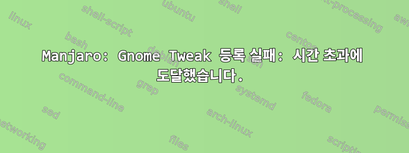 Manjaro: Gnome Tweak 등록 실패: 시간 초과에 도달했습니다.