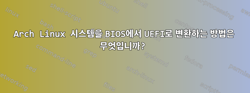 Arch Linux 시스템을 BIOS에서 UEFI로 변환하는 방법은 무엇입니까?