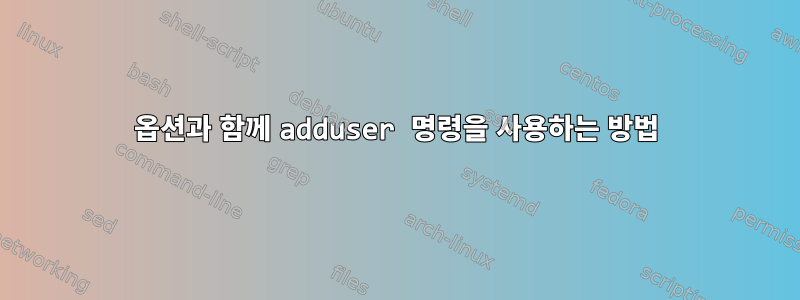 옵션과 함께 adduser 명령을 사용하는 방법