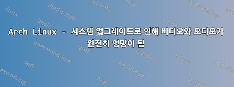 Arch Linux - 시스템 업그레이드로 인해 비디오와 오디오가 완전히 엉망이 됨