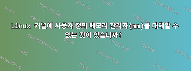 Linux 커널에 사용자 정의 메모리 관리자(mm)를 대체할 수 있는 것이 있습니까?