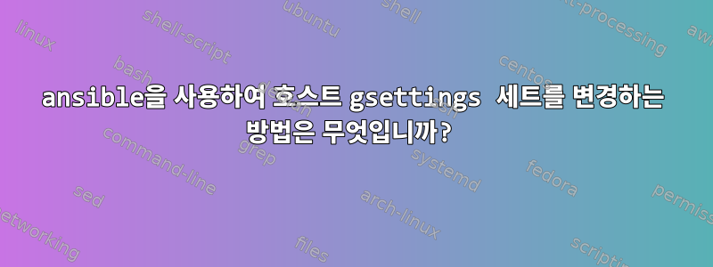 ansible을 사용하여 호스트 gsettings 세트를 변경하는 방법은 무엇입니까?