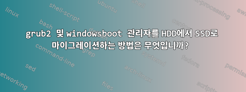 grub2 및 windowsboot 관리자를 HDD에서 SSD로 마이그레이션하는 방법은 무엇입니까?