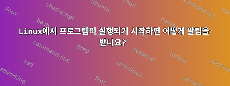 Linux에서 프로그램이 실행되기 시작하면 어떻게 알림을 받나요?