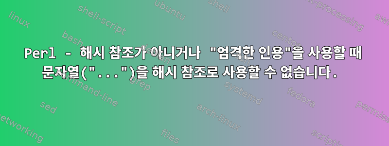 Perl - 해시 참조가 아니거나 "엄격한 인용"을 사용할 때 문자열("...")을 해시 참조로 사용할 수 없습니다.