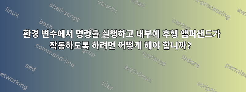 환경 변수에서 명령을 실행하고 내부에 후행 앰퍼샌드가 작동하도록 하려면 어떻게 해야 합니까?