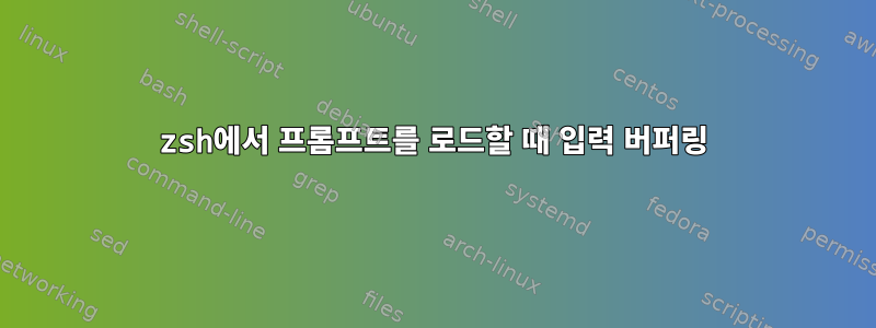 zsh에서 프롬프트를 로드할 때 입력 버퍼링