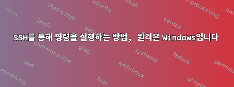 SSH를 통해 명령을 실행하는 방법, 원격은 Windows입니다