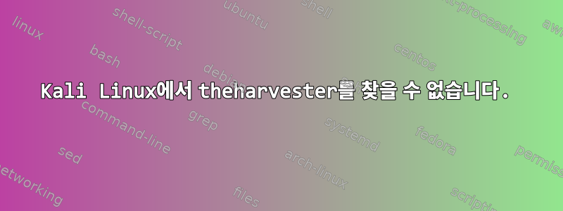 Kali Linux에서 theharvester를 찾을 수 없습니다.