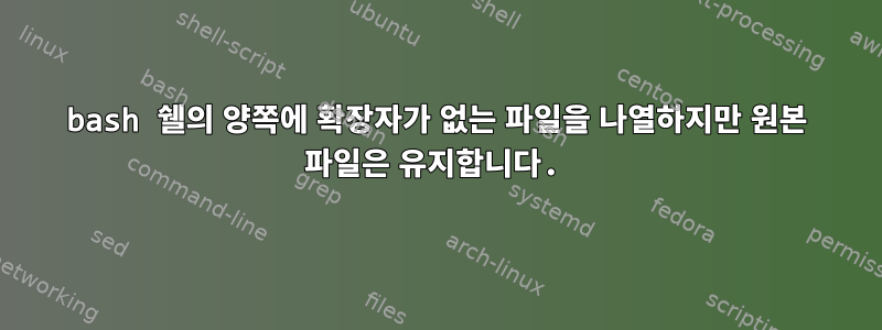 bash 쉘의 양쪽에 확장자가 없는 파일을 나열하지만 원본 파일은 유지합니다.