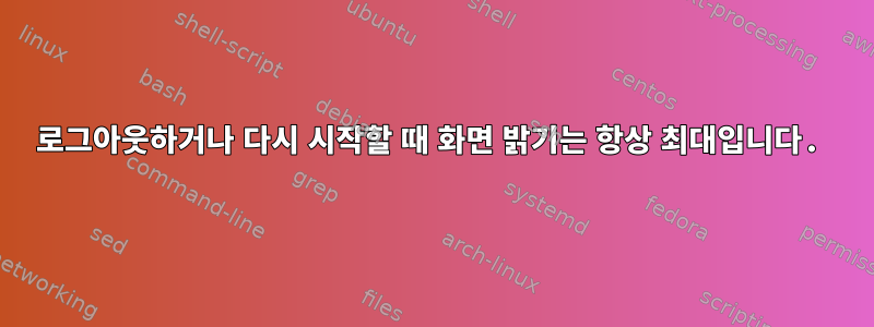 로그아웃하거나 다시 시작할 때 화면 밝기는 항상 최대입니다.