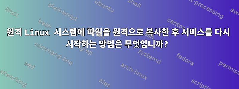 원격 Linux 시스템에 파일을 원격으로 복사한 후 서비스를 다시 시작하는 방법은 무엇입니까?