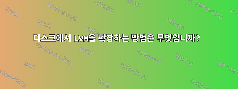 디스크에서 LVM을 확장하는 방법은 무엇입니까?