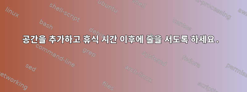 공간을 추가하고 휴식 시간 이후에 줄을 서도록 하세요.