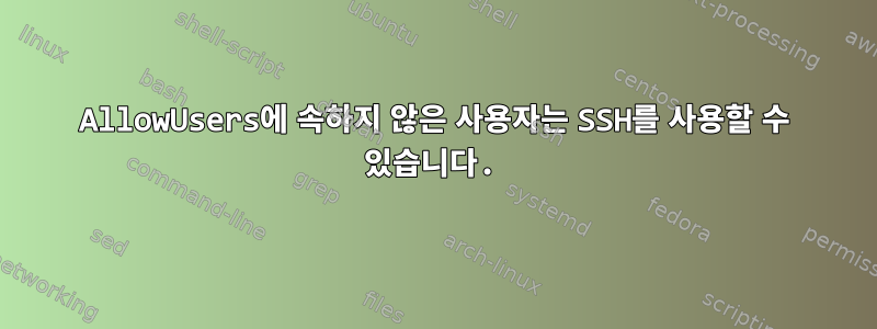 AllowUsers에 속하지 않은 사용자는 SSH를 사용할 수 있습니다.