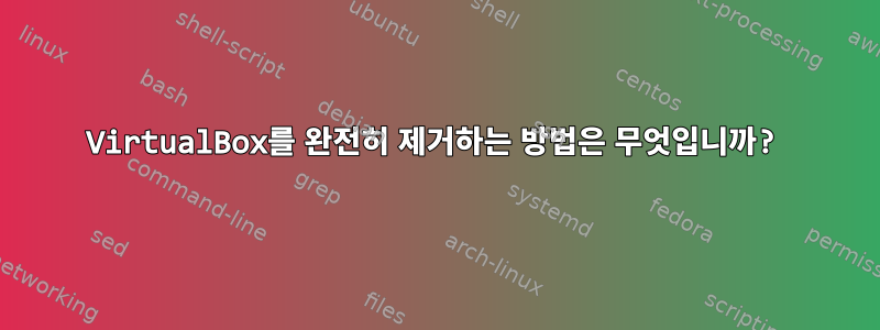 VirtualBox를 완전히 제거하는 방법은 무엇입니까?