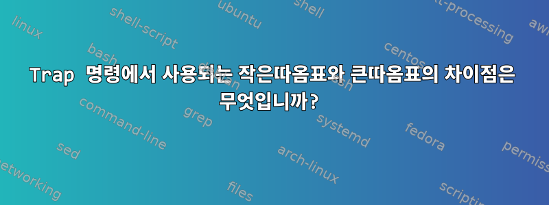 Trap 명령에서 사용되는 작은따옴표와 큰따옴표의 차이점은 무엇입니까?