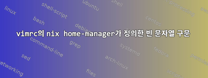 vimrc의 nix home-manager가 정의한 빈 문자열 구문