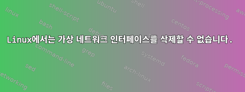 Linux에서는 가상 네트워크 인터페이스를 삭제할 수 없습니다.