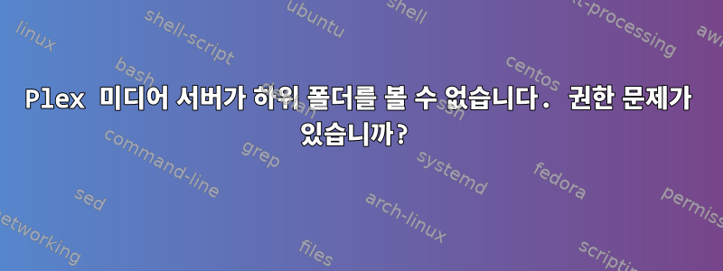 Plex 미디어 서버가 하위 폴더를 볼 수 없습니다. 권한 문제가 있습니까?