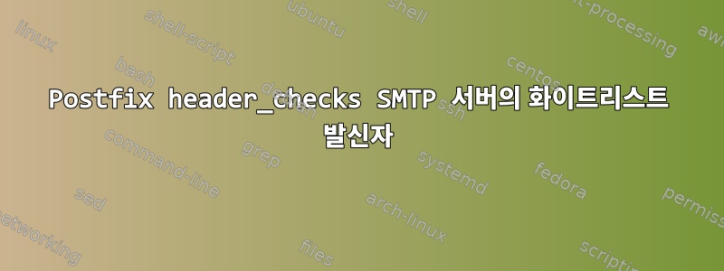 Postfix header_checks SMTP 서버의 화이트리스트 발신자