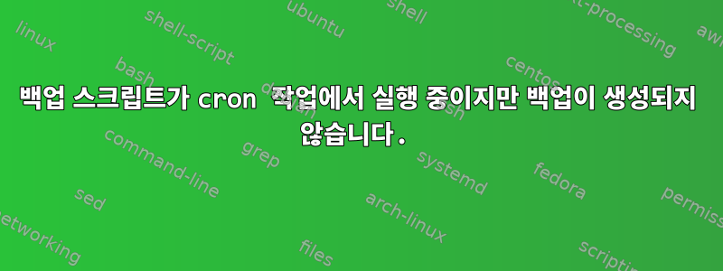 백업 스크립트가 cron 작업에서 실행 중이지만 백업이 생성되지 않습니다.