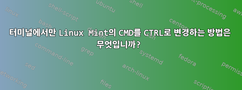 터미널에서만 Linux Mint의 CMD를 CTRL로 변경하는 방법은 무엇입니까?