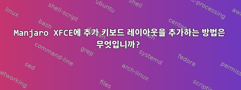 Manjaro XFCE에 추가 ​​키보드 레이아웃을 추가하는 방법은 무엇입니까?